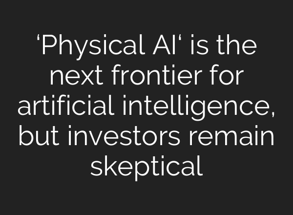 ‘Physical AI‘ is the next frontier for artificial intelligence, but investors remain skeptical