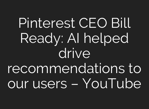 Pinterest CEO Bill Ready: AI helped drive recommendations to our users – YouTube