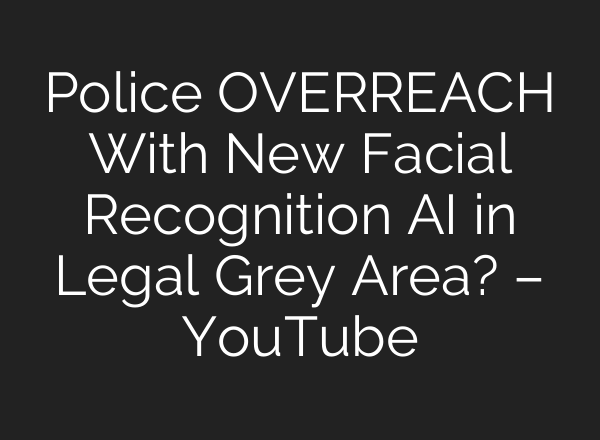 Police OVERREACH With New Facial Recognition AI in Legal Grey Area? – YouTube