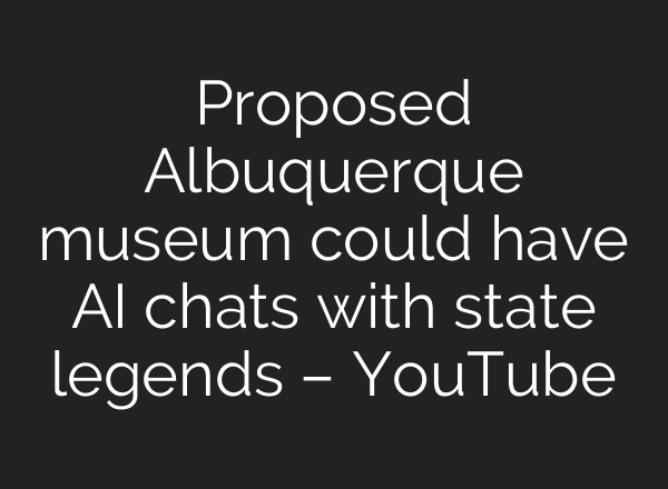 Proposed Albuquerque museum could have AI chats with state legends – YouTube