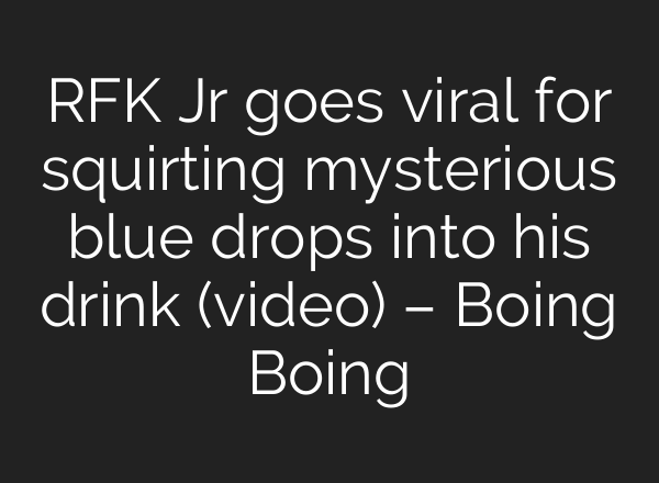 RFK Jr goes viral for squirting mysterious blue drops into his drink (video) – Boing Boing