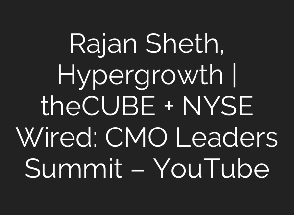 Rajan Sheth, Hypergrowth | theCUBE + NYSE Wired: CMO Leaders Summit – YouTube