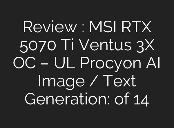 Review : MSI RTX 5070 Ti Ventus 3X OC – UL Procyon AI Image / Text Generation: of 14