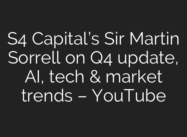S4 Capital’s Sir Martin Sorrell on Q4 update, <b>AI</b>, tech & market trends – YouTube