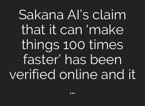 Sakana AI’s claim that it can ‘make things 100 times faster’ has been verified online and it …
