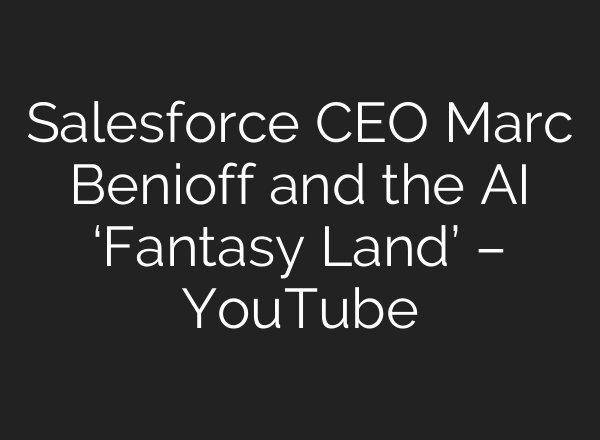 Salesforce CEO Marc Benioff and the AI ‘Fantasy Land’ – YouTube