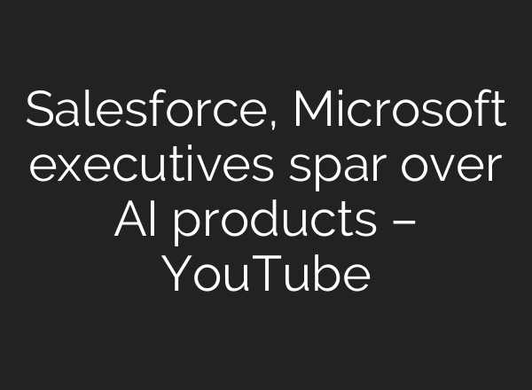 Salesforce, Microsoft executives spar over AI products – YouTube