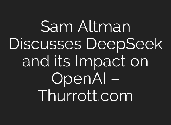Sam Altman Discusses DeepSeek and its Impact on <b>OpenAI</b> – Thurrott.com