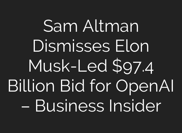 Sam Altman Dismisses Elon Musk-Led $97.4 Billion Bid for OpenAI – Business Insider