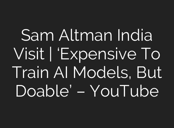 Sam Altman India Visit | ‘Expensive To Train <b>AI</b> Models, But Doable’ – YouTube