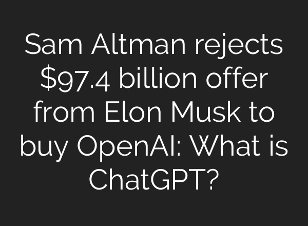 Sam Altman rejects $97.4 billion offer from Elon Musk to buy OpenAI: What is ChatGPT?