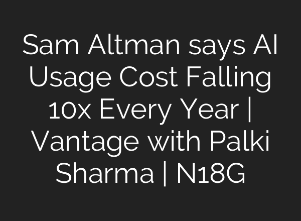 Sam Altman says AI Usage Cost Falling 10x Every Year | Vantage with Palki Sharma | N18G