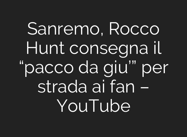 Sanremo, Rocco Hunt consegna il “pacco da giu’” per strada ai fan – YouTube