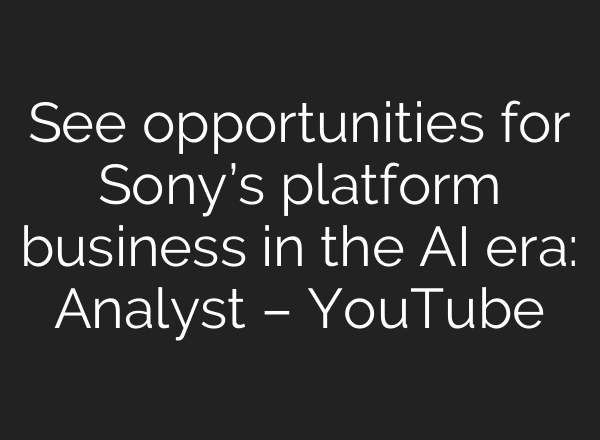 See opportunities for Sony’s platform business in the AI era: Analyst – YouTube