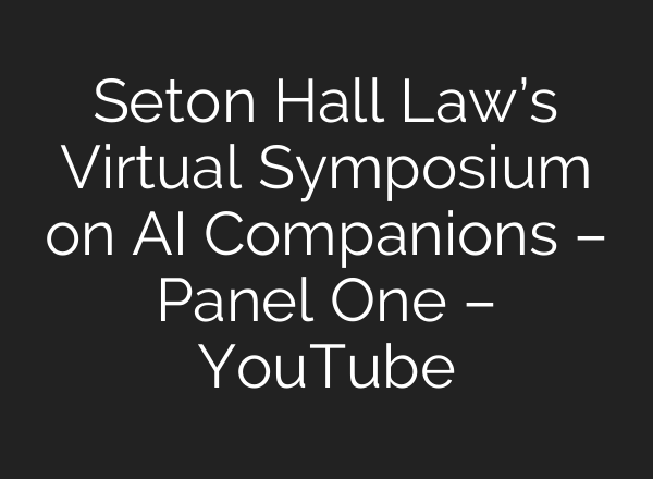Seton Hall Law’s Virtual Symposium on AI Companions – Panel One – YouTube