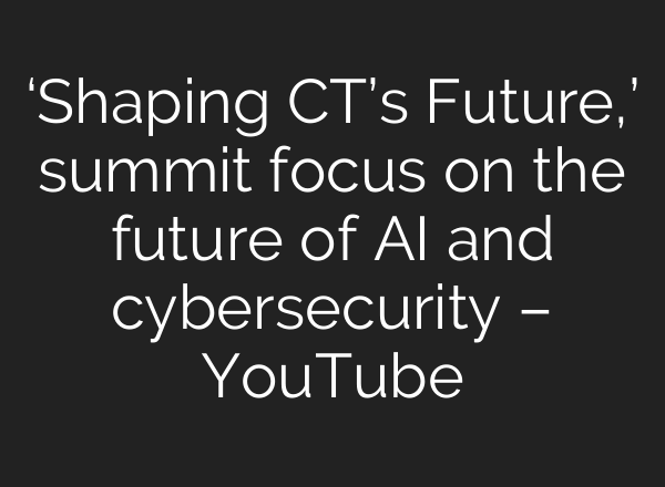 ‘Shaping CT’s Future,’ summit focus on the future of AI and cybersecurity – YouTube