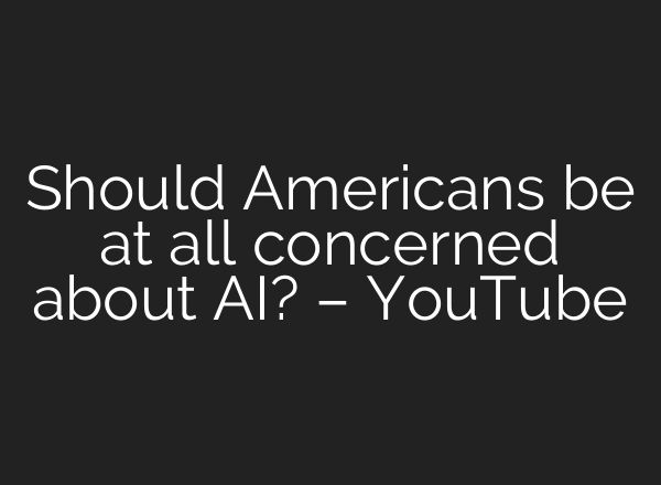 Should Americans be at all concerned about AI? – YouTube