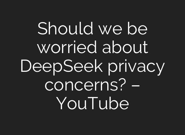 Should we be worried about DeepSeek privacy concerns? – YouTube