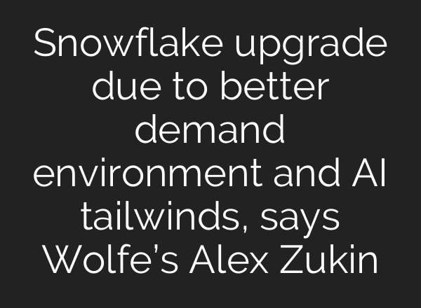 Snowflake upgrade due to better demand environment and AI tailwinds, says Wolfe’s Alex Zukin
