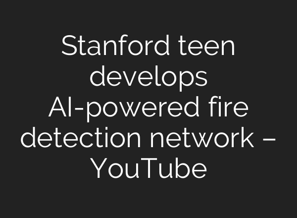 Stanford teen develops AI-powered fire detection network – YouTube
