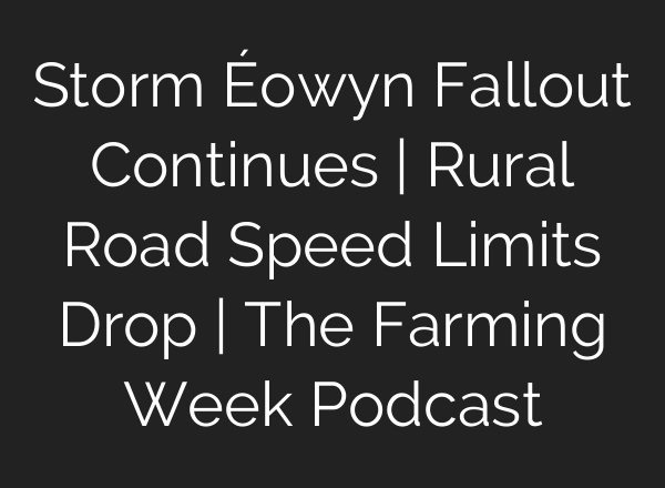Storm Éowyn Fallout Continues | Rural Road Speed Limits Drop | The Farming Week Podcast
