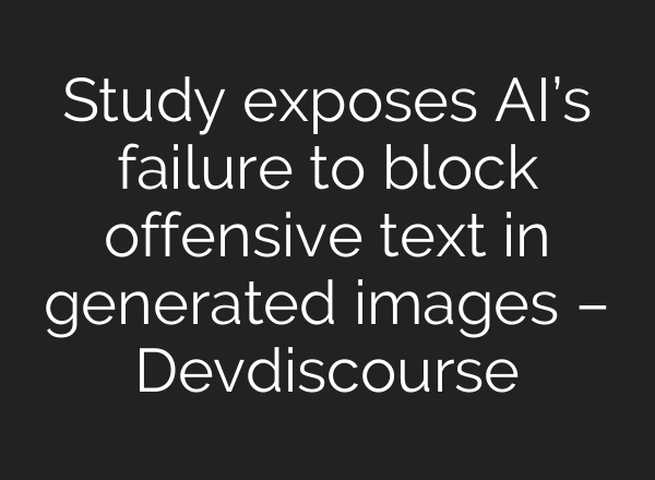 Study exposes AI’s failure to block offensive text in generated images – Devdiscourse