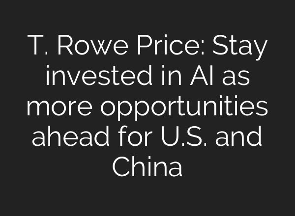 T. Rowe Price: Stay invested in AI as more opportunities ahead for U.S. and China
