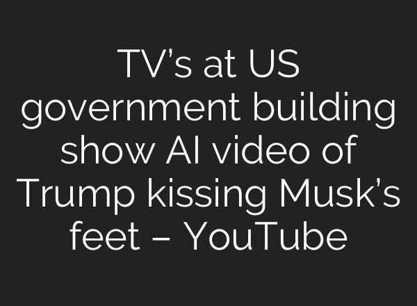 TV’s at US government building show AI video of Trump kissing Musk’s feet – YouTube