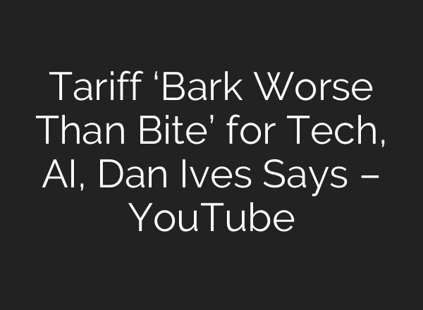 Tariff ‘Bark Worse Than Bite’ for Tech, <b>AI</b>, Dan Ives Says – YouTube