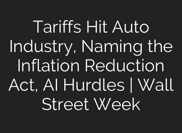 Tariffs Hit Auto Industry, Naming the Inflation Reduction Act, AI Hurdles | Wall Street Week