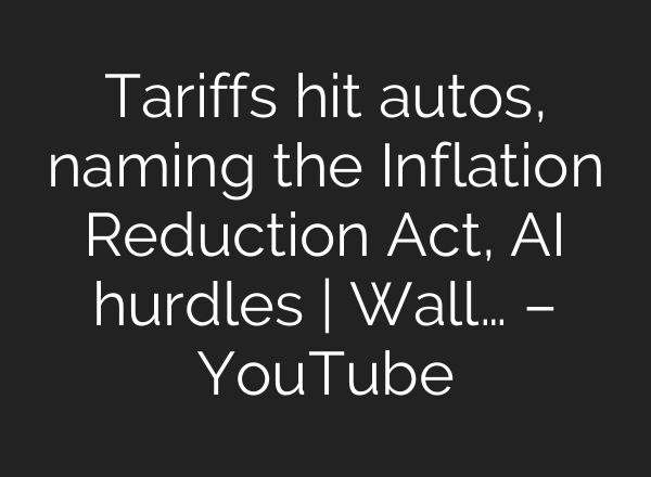Tariffs hit autos, naming the Inflation Reduction Act, AI hurdles | Wall… – YouTube