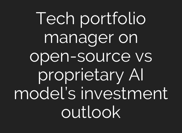 Tech portfolio manager on open-source vs proprietary <b>AI</b> model’s investment outlook