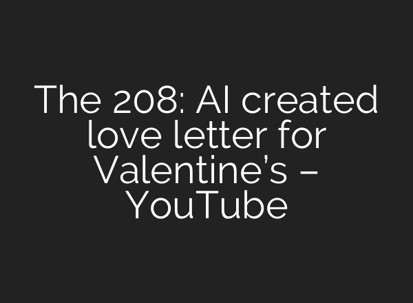The 208: AI created love letter for Valentine’s – YouTube