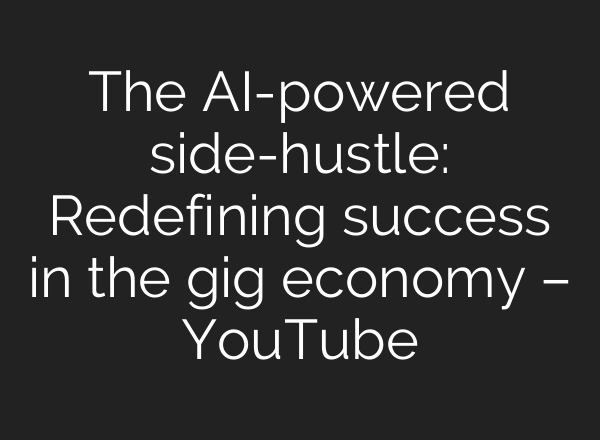 The AI-powered side-hustle: Redefining success in the gig economy – YouTube