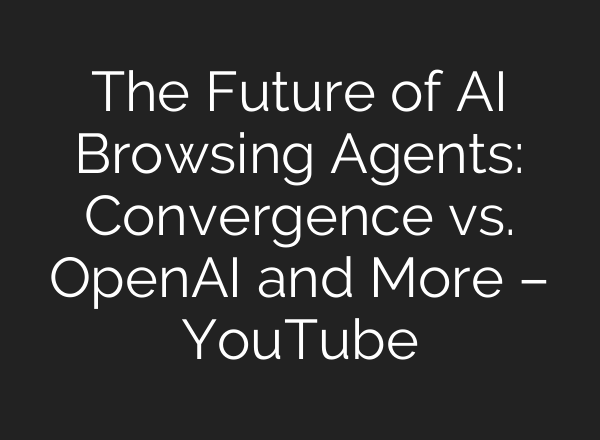 The Future of AI Browsing Agents: Convergence vs. OpenAI and More – YouTube