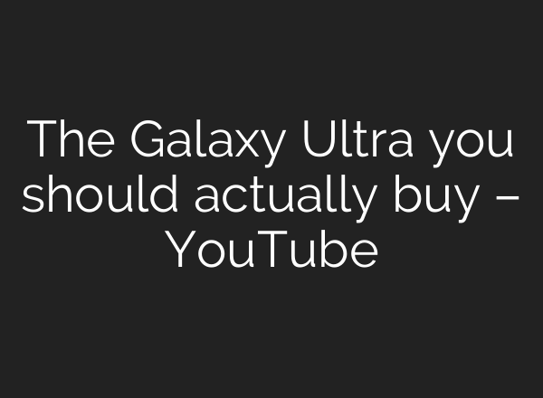 The Galaxy Ultra you should actually buy – YouTube