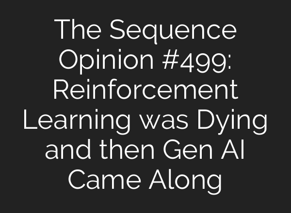 The Sequence Opinion #499: Reinforcement Learning was Dying and then Gen AI Came Along