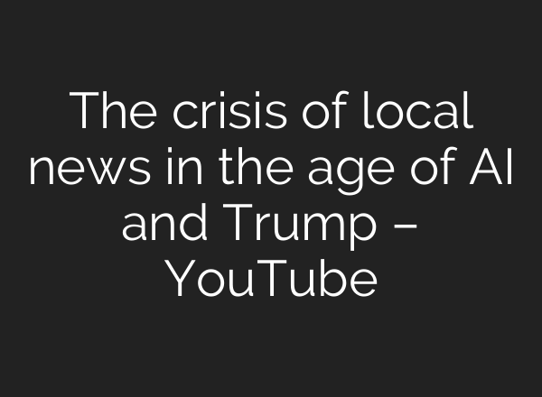 The crisis of local news in the age of AI and Trump – YouTube