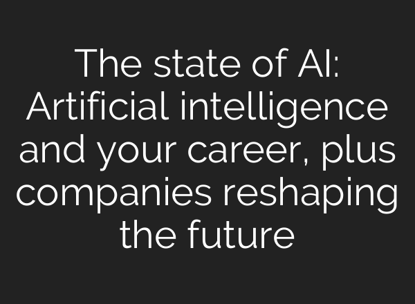 The state of AI: Artificial intelligence and your career, plus companies reshaping the future
