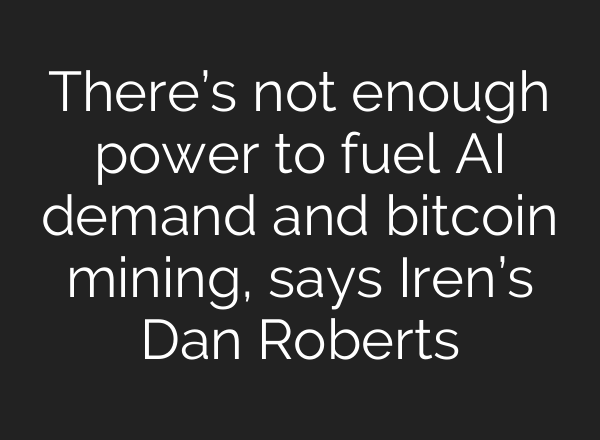 There’s not enough power to fuel AI demand and bitcoin mining, says Iren’s Dan Roberts