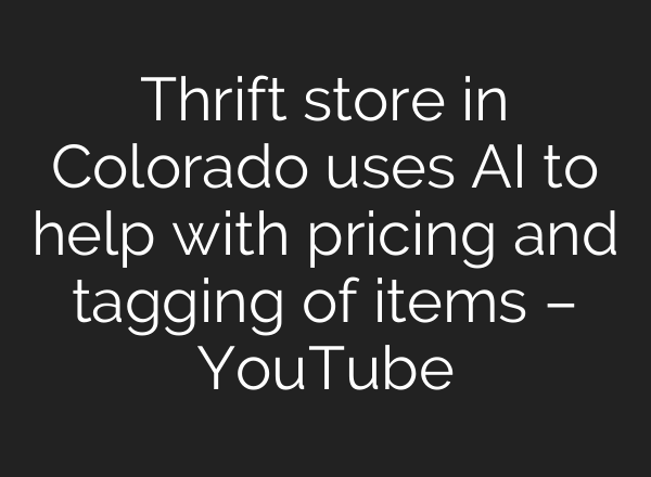 Thrift store in Colorado uses AI to help with pricing and tagging of items – YouTube