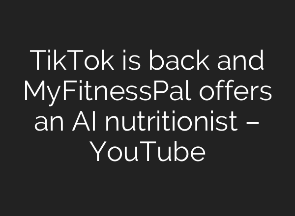 TikTok is back and MyFitnessPal offers an AI nutritionist – YouTube