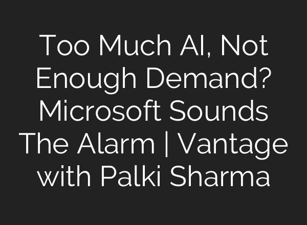Too Much AI, Not Enough Demand? Microsoft Sounds The Alarm | Vantage with Palki Sharma