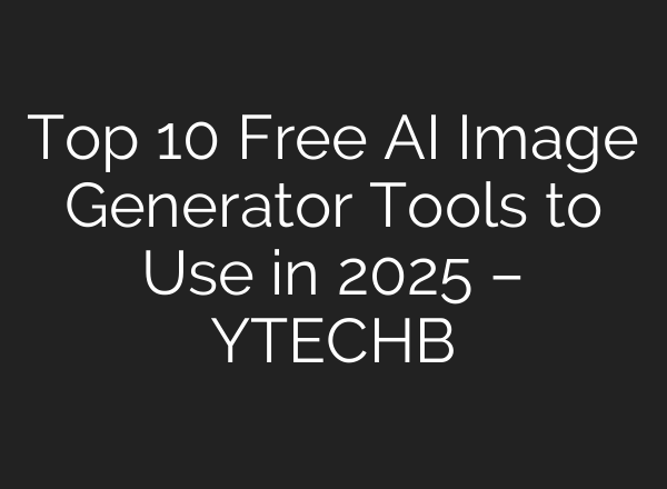 Top 10 Free AI Image Generator Tools to Use in 2025 – YTECHB