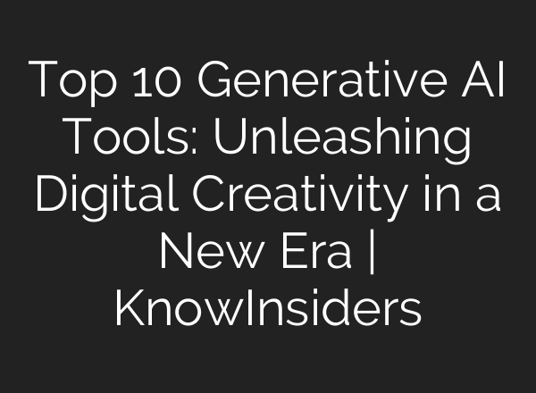 Top 10 Generative AI Tools: Unleashing Digital Creativity in a New Era | KnowInsiders