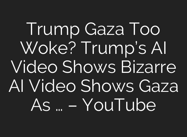 Trump Gaza Too Woke? Trump’s AI Video Shows Bizarre AI Video Shows Gaza As … – YouTube