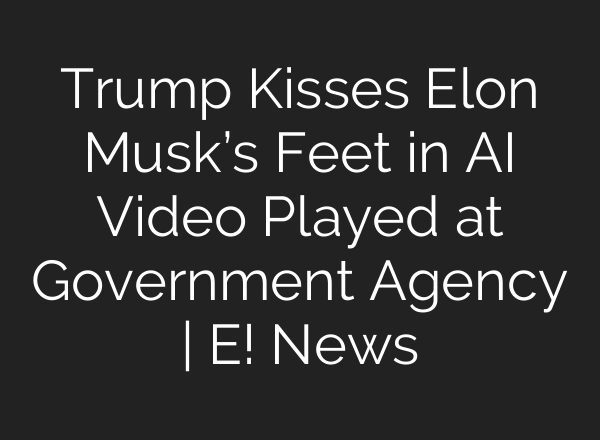 Trump Kisses Elon Musk’s Feet in AI Video Played at Government Agency | E! News