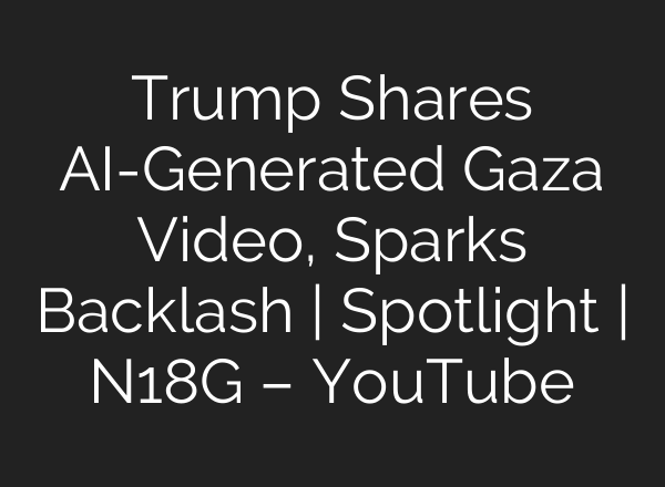 Trump Shares AI-Generated Gaza Video, Sparks Backlash | Spotlight | N18G – YouTube