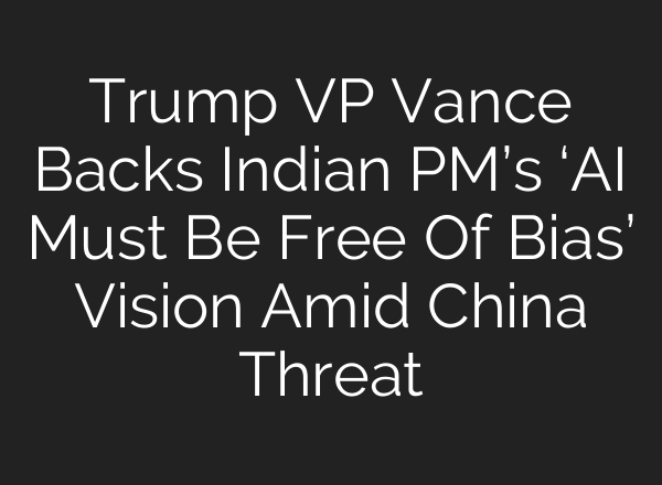 Trump VP Vance Backs Indian PM’s ‘AI Must Be Free Of Bias’ Vision Amid China Threat