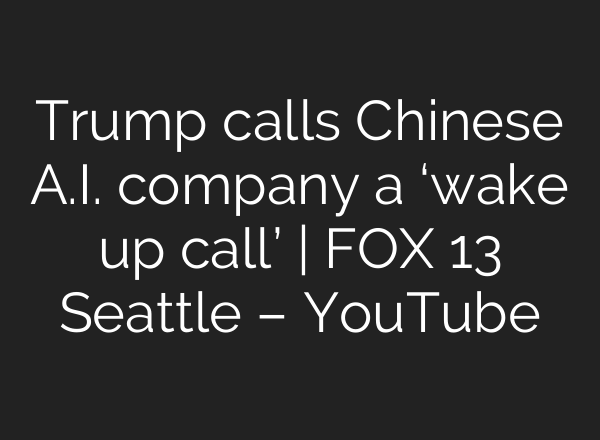 Trump calls Chinese <b>A.I.</b> company a ‘wake up call’ | FOX 13 Seattle – YouTube